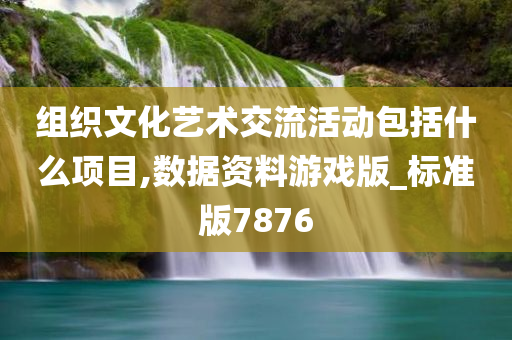 组织文化艺术交流活动包括什么项目,数据资料游戏版_标准版7876