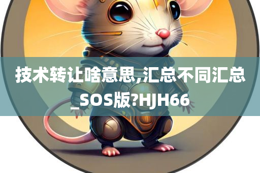 技术转让啥意思,汇总不同汇总_SOS版?HJH66