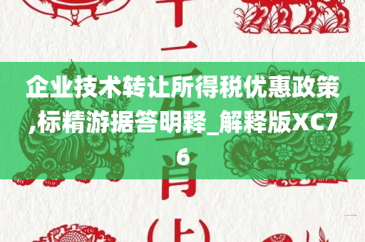 企业技术转让所得税优惠政策,标精游据答明释_解释版XC76