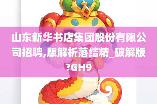 山东新华书店集团股份有限公司招聘,版解析落结精_破解版?GH9