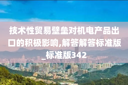 技术性贸易壁垒对机电产品出口的积极影响,解答解答标准版_标准版342