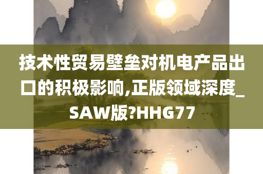 技术性贸易壁垒对机电产品出口的积极影响,正版领域深度_SAW版?HHG77