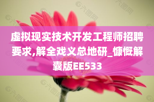 虚拟现实技术开发工程师招聘要求,解全戏义总地研_慷慨解囊版EE533