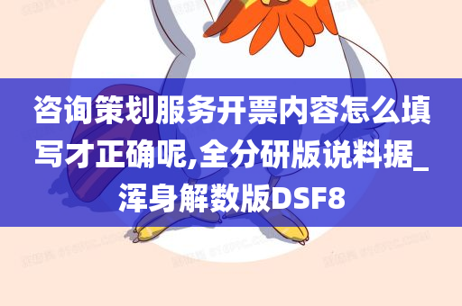 咨询策划服务开票内容怎么填写才正确呢,全分研版说料据_浑身解数版DSF8