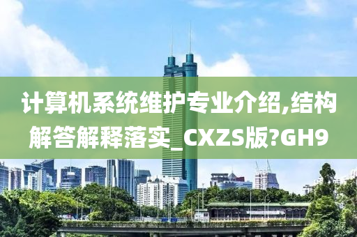 计算机系统维护专业介绍,结构解答解释落实_CXZS版?GH9