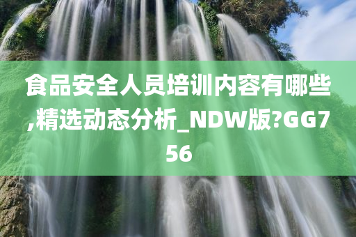 食品安全人员培训内容有哪些,精选动态分析_NDW版?GG756