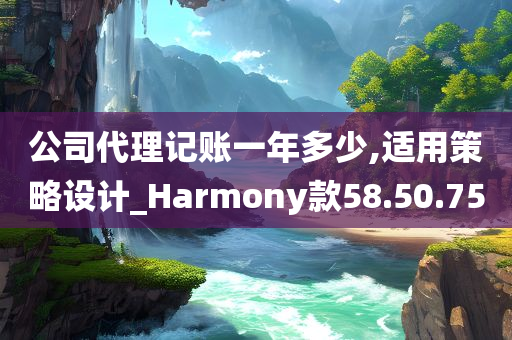 公司代理记账一年多少,适用策略设计_Harmony款58.50.75