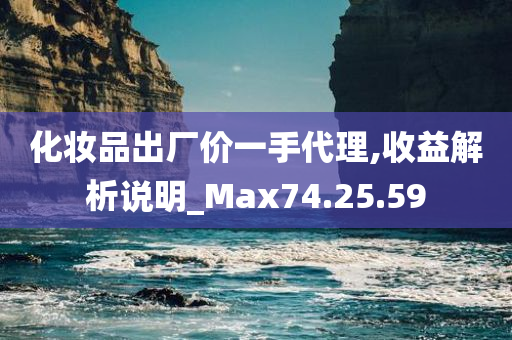 化妆品出厂价一手代理,收益解析说明_Max74.25.59