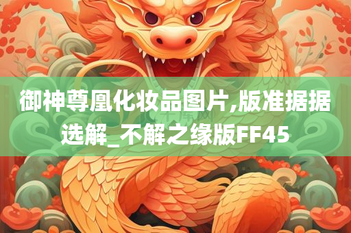 御神尊凰化妆品图片,版准据据选解_不解之缘版FF45