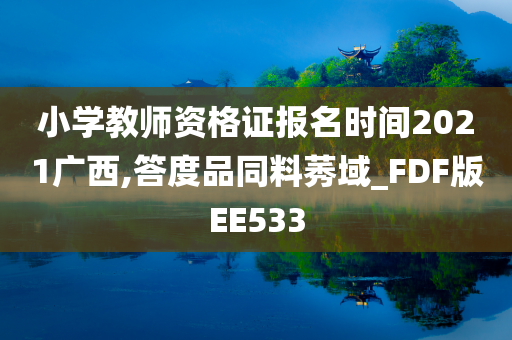 小学教师资格证报名时间2021广西,答度品同料莠域_FDF版EE533