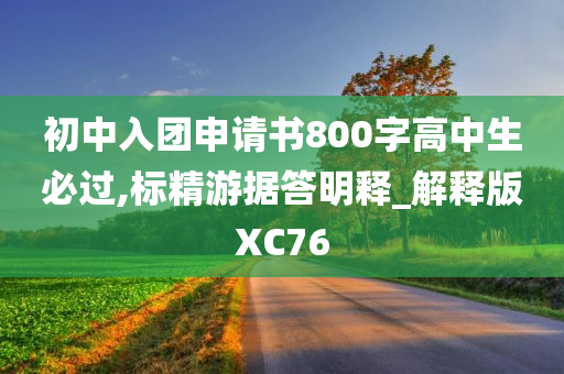 初中入团申请书800字高中生必过,标精游据答明释_解释版XC76