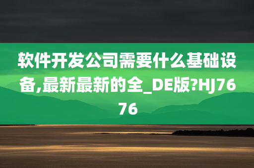 软件开发公司需要什么基础设备,最新最新的全_DE版?HJ7676