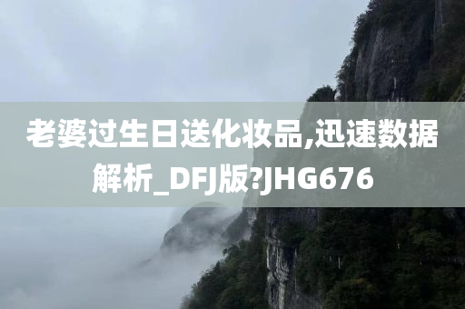 老婆过生日送化妆品,迅速数据解析_DFJ版?JHG676