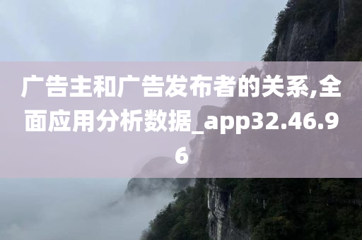 广告主和广告发布者的关系,全面应用分析数据_app32.46.96