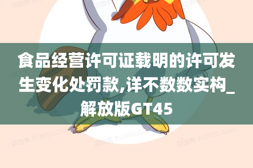 食品经营许可证载明的许可发生变化处罚款,详不数数实构_解放版GT45