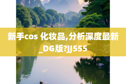 新手cos 化妆品,分析深度最新_DG版?JJ555