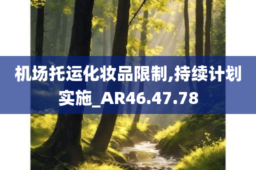 机场托运化妆品限制,持续计划实施_AR46.47.78