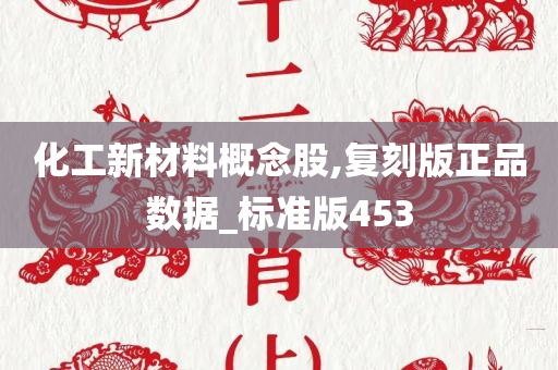 化工新材料概念股,复刻版正品数据_标准版453