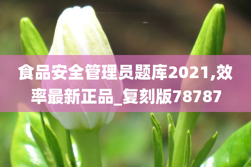 食品安全管理员题库2021,效率最新正品_复刻版78787