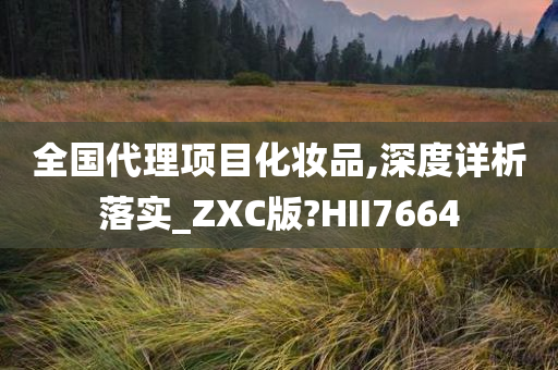 全国代理项目化妆品,深度详析落实_ZXC版?HII7664