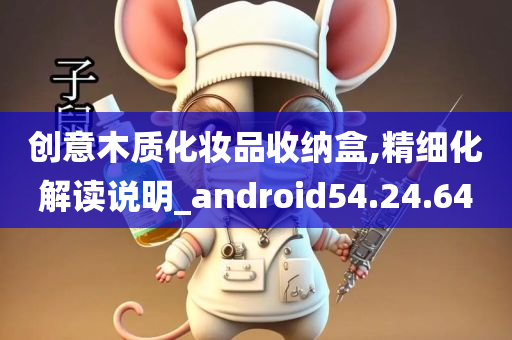 创意木质化妆品收纳盒,精细化解读说明_android54.24.64