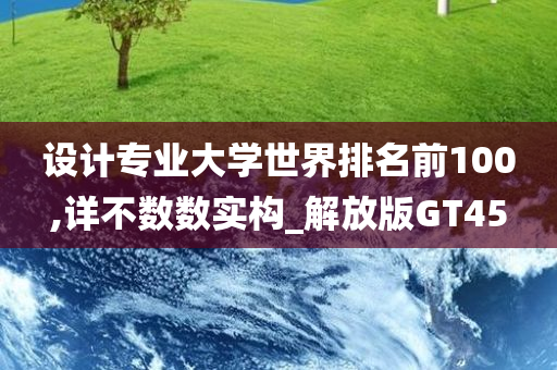 设计专业大学世界排名前100,详不数数实构_解放版GT45