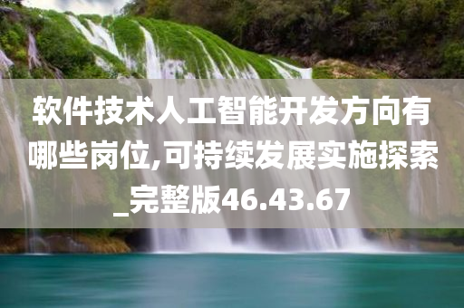 软件技术人工智能开发方向有哪些岗位,可持续发展实施探索_完整版46.43.67