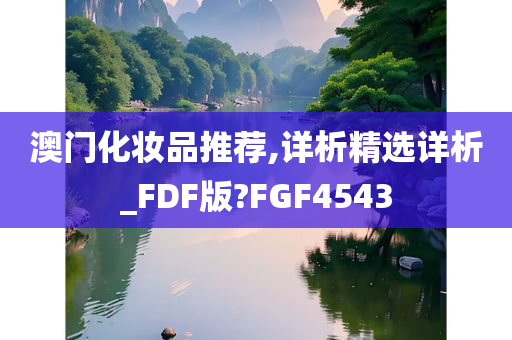 澳门化妆品推荐,详析精选详析_FDF版?FGF4543