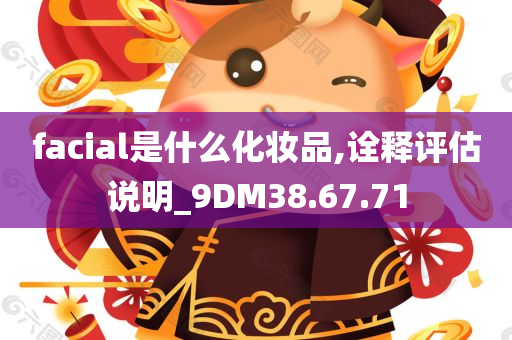 facial是什么化妆品,诠释评估说明_9DM38.67.71