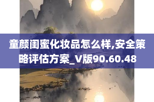 童颜闺蜜化妆品怎么样,安全策略评估方案_V版90.60.48