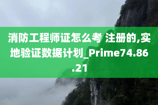 消防工程师证怎么考 注册的,实地验证数据计划_Prime74.86.21