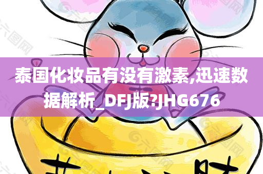 泰国化妆品有没有激素,迅速数据解析_DFJ版?JHG676