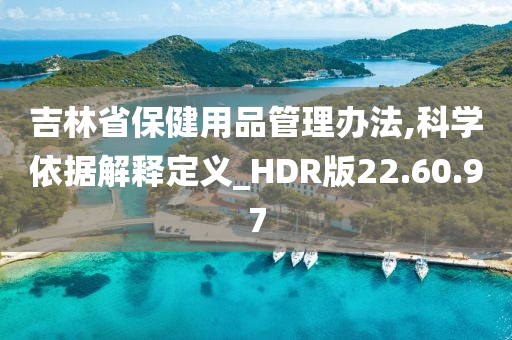 吉林省保健用品管理办法,科学依据解释定义_HDR版22.60.97