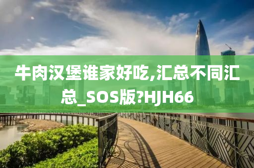 牛肉汉堡谁家好吃,汇总不同汇总_SOS版?HJH66