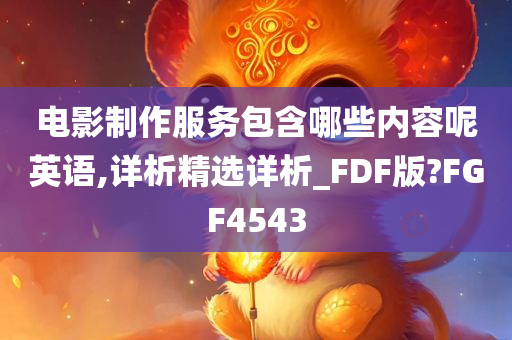 电影制作服务包含哪些内容呢英语,详析精选详析_FDF版?FGF4543