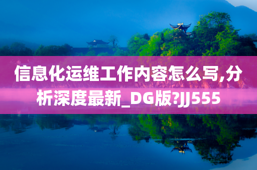 信息化运维工作内容怎么写,分析深度最新_DG版?JJ555