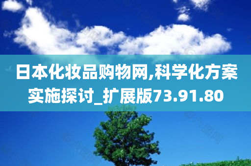 日本化妆品购物网,科学化方案实施探讨_扩展版73.91.80