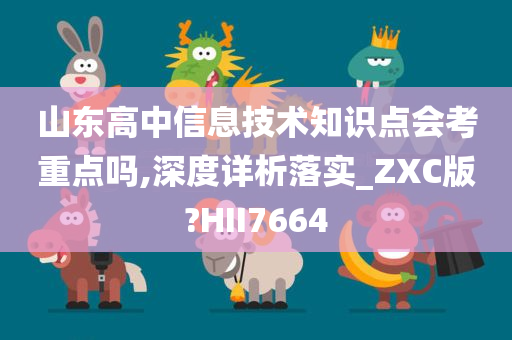 山东高中信息技术知识点会考重点吗,深度详析落实_ZXC版?HII7664