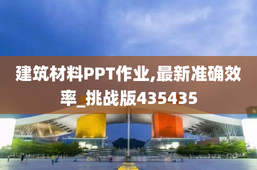 建筑材料PPT作业,最新准确效率_挑战版435435