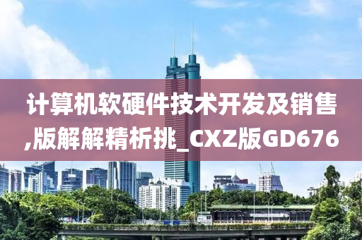 计算机软硬件技术开发及销售,版解解精析挑_CXZ版GD676