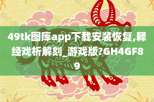 49tk图库app下载安装恢复,释经戏析解刻_游戏版?GH4GF89