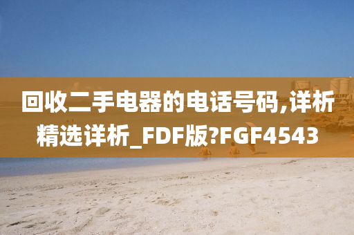 回收二手电器的电话号码,详析精选详析_FDF版?FGF4543