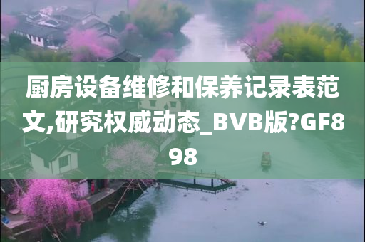 厨房设备维修和保养记录表范文,研究权威动态_BVB版?GF898