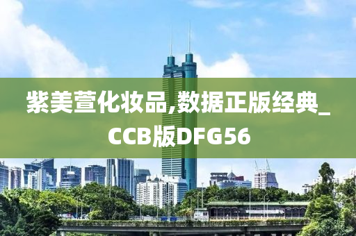 紫美萱化妆品,数据正版经典_CCB版DFG56