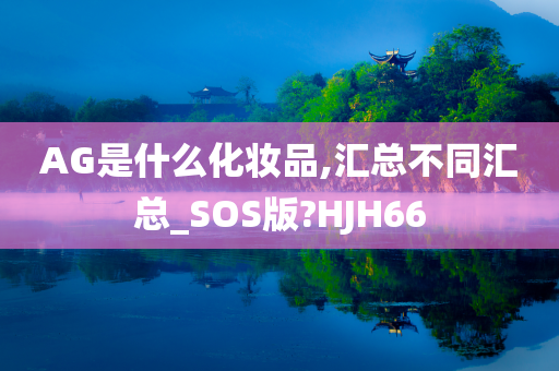 AG是什么化妆品,汇总不同汇总_SOS版?HJH66