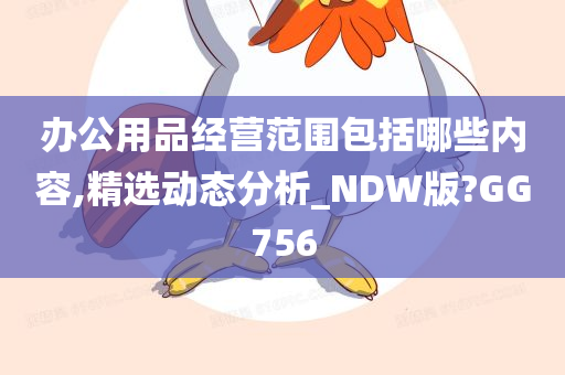 办公用品经营范围包括哪些内容,精选动态分析_NDW版?GG756