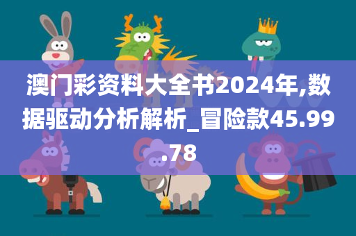 澳门彩资料大全书2024年,数据驱动分析解析_冒险款45.99.78