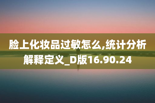 脸上化妆品过敏怎么,统计分析解释定义_D版16.90.24