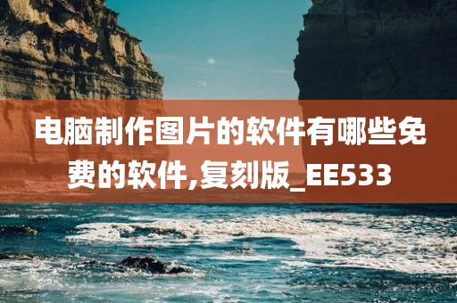 电脑制作图片的软件有哪些免费的软件,复刻版_EE533