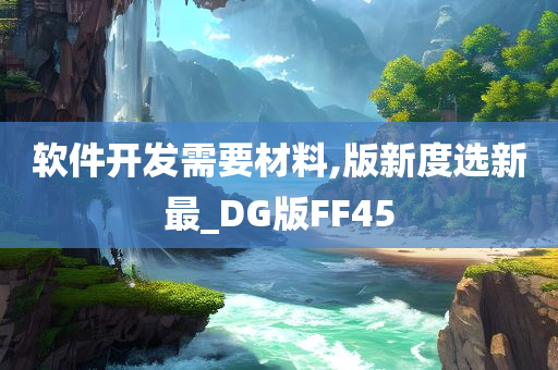 软件开发需要材料,版新度选新最_DG版FF45